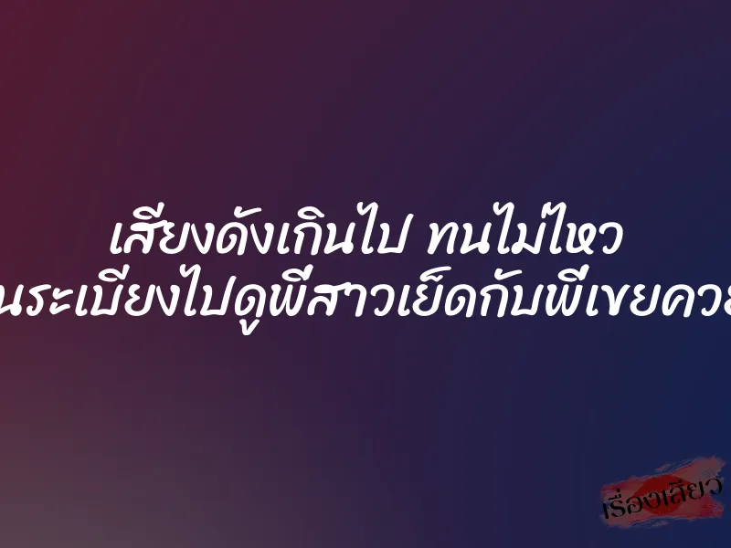 เสียงดังเกินไป ทนไม่ไหว เลยปีนระเบียงไปดูพี่สาวเย็ดกับพี่เขยควยใหญ่