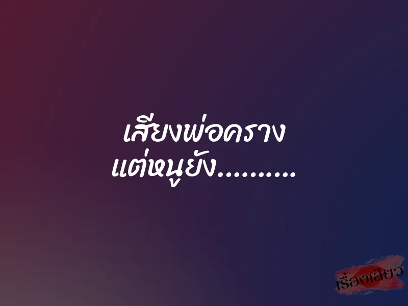 เสียงพ่อคราง แต่หนูยัง……….