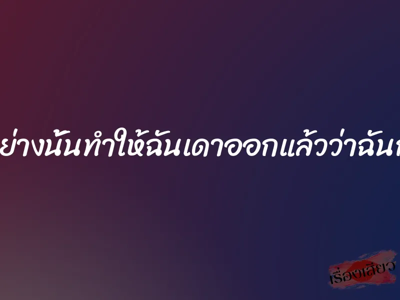 เสียงมันพูดมาอย่างนั้นทำให้ฉันเดาออกแล้วว่าฉันกำลังจะโดนอะไร