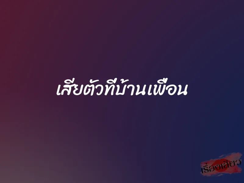 เสียตัวที่บ้านเพื่อน