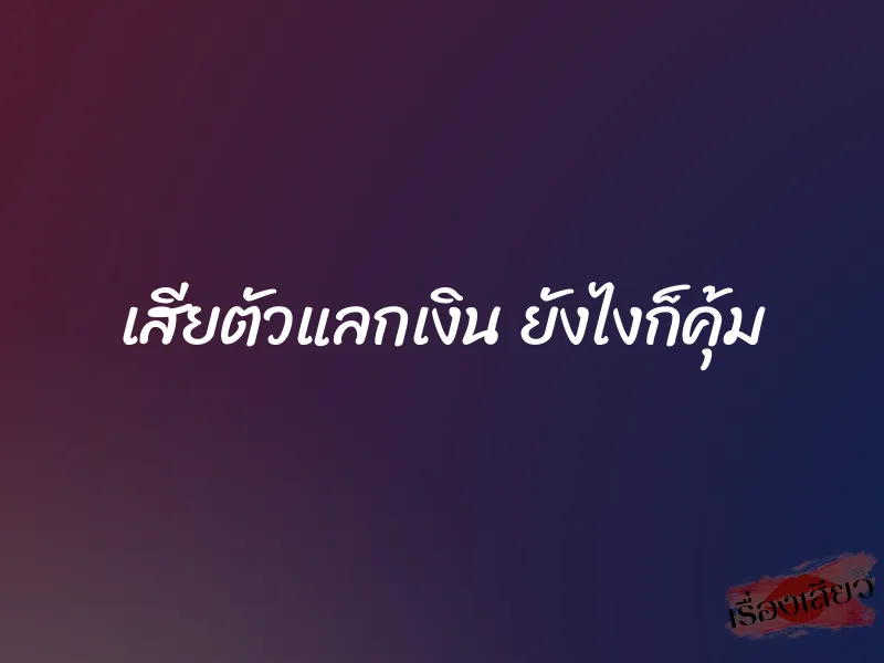 เสียตัวแลกเงิน ยังไงก็คุ้ม