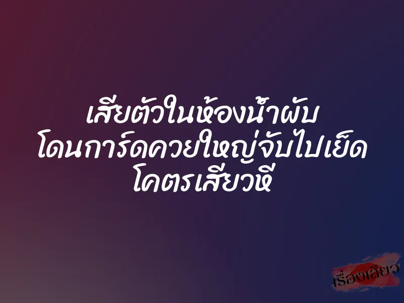เสียตัวในห้องน้ำผับ โดนการ์ดควยใหญ่จับไปเย็ด โคตรเสียวหี