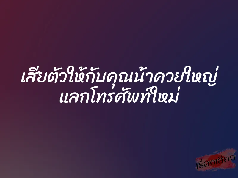 เสียตัวให้กับคุณน้าควยใหญ่ แลกโทรศัพท์ใหม่
