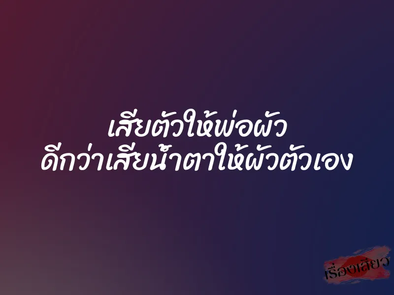 เสียตัวให้พ่อผัว ดีกว่าเสียน้ำตาให้ผัวตัวเอง