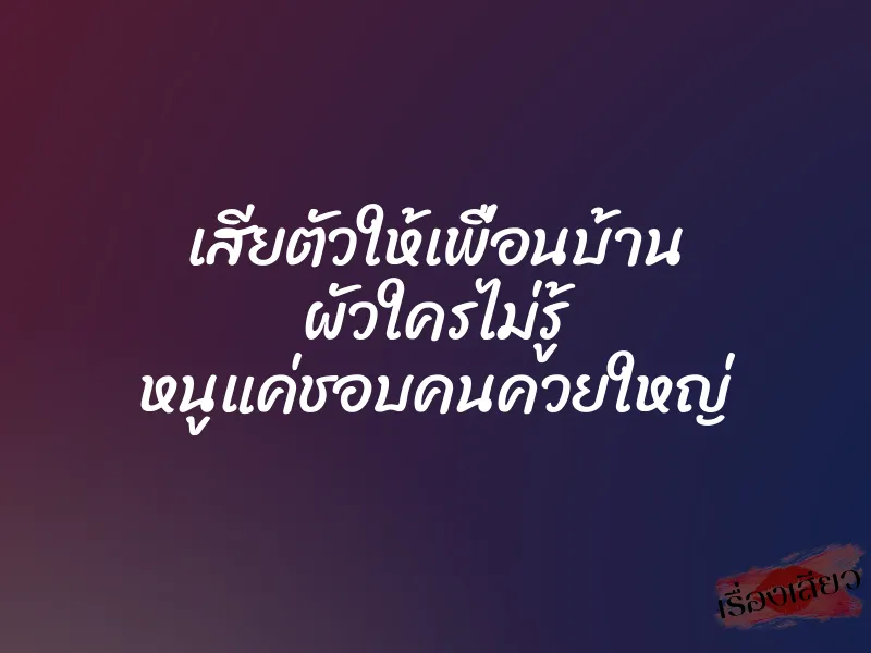 เสียตัวให้เพื่อนบ้าน ผัวใครไม่รู้ หนูแค่ชอบคนควยใหญ่