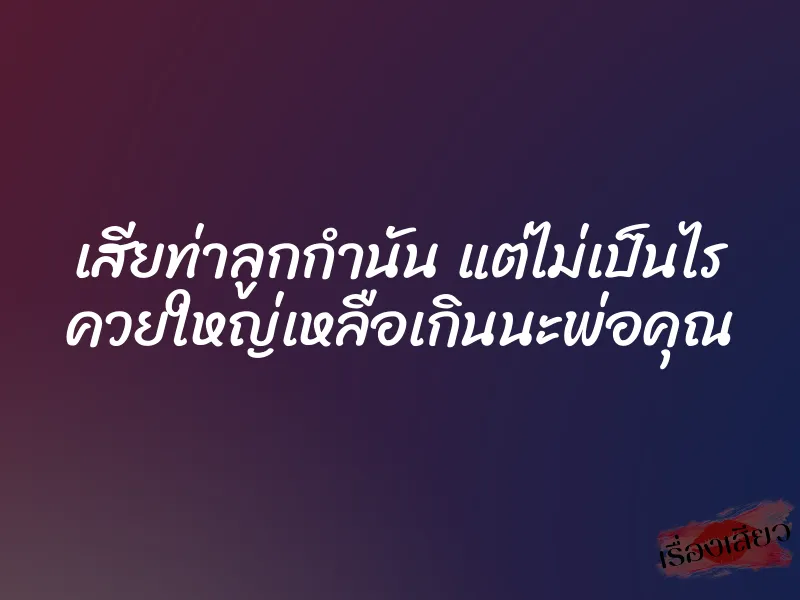 เสียท่าลูกกำนัน แต่ไม่เป็นไร ควยใหญ่เหลือเกินนะพ่อคุณ