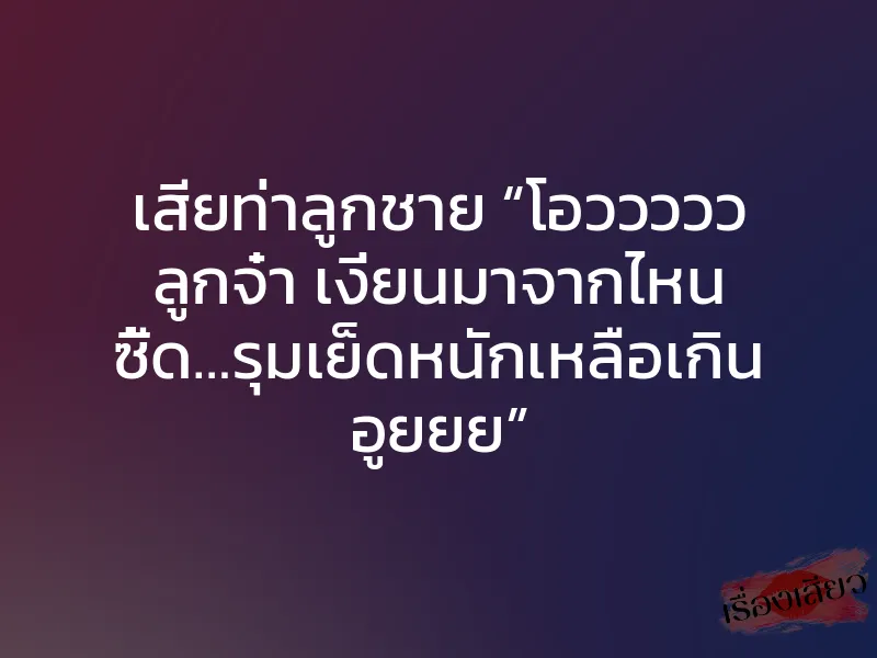 เสียท่าลูกชาย “โอววววว ลูกจ๋า เงี่ยนมาจากไหน ซี้ด…รุมเย็ดหนักเหลือเกิน อูยยย”