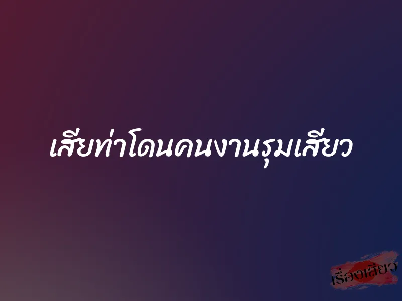 เสียท่าโดนคนงานรุมเสียว