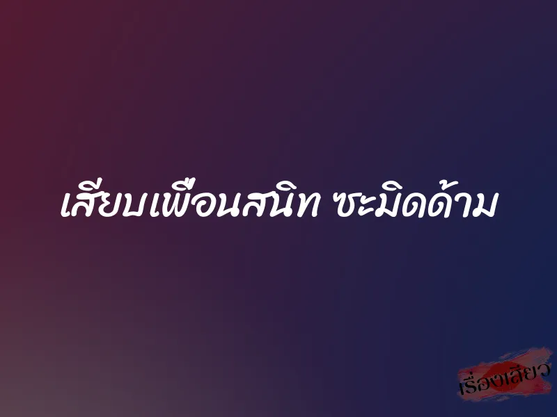 เสียบเพื่อนสนิท ซะมิดด้าม