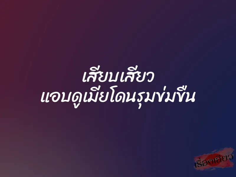 เสียบเสียว แอบดูเมียโดนรุมข่มขืน