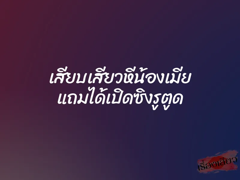 เสียบเสียวหีน้องเมีย แถมได้เปิดซิงรูตูด