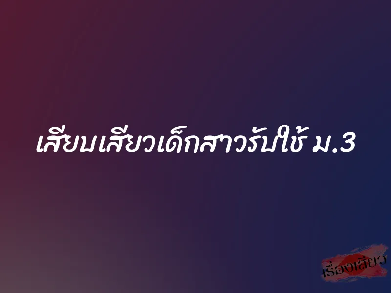 เสียบเสียวเด็กสาวรับใช้ ม.3