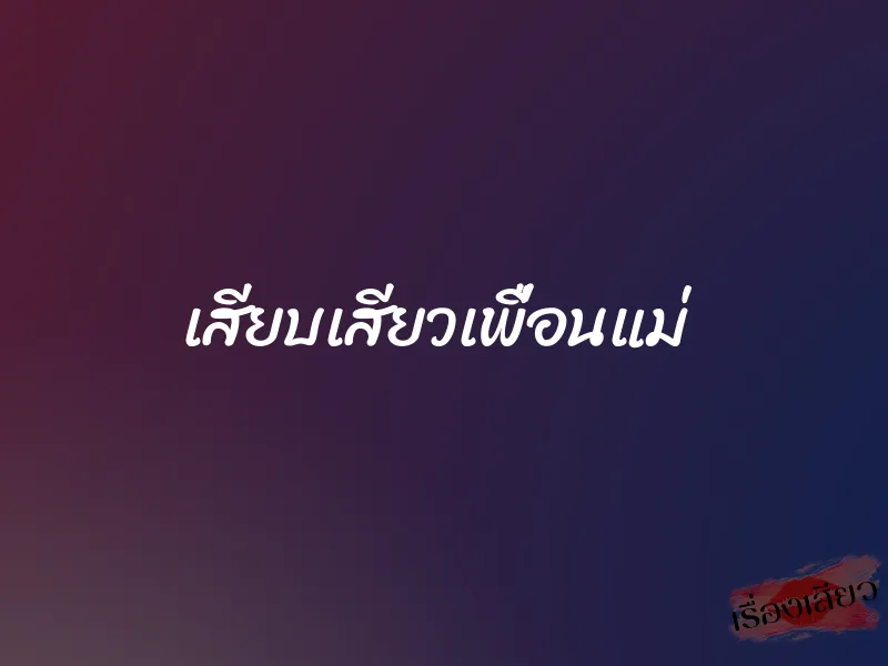 เสียบเสียวเพื่อนแม่