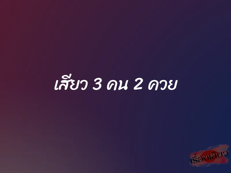 เสียว 3 คน 2 ควย