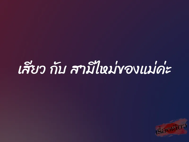 เสียว กับ สามีไหม่ของแม่ค่ะ