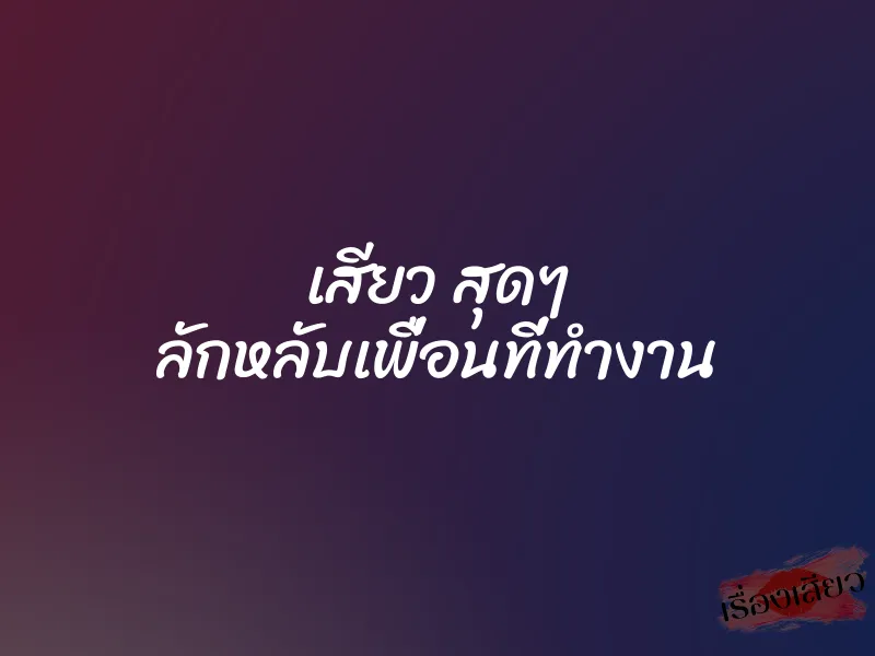 เสียว สุดๆ ลักหลับเพื่อนที่ทำงาน