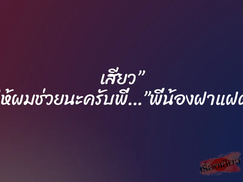 เสียว” ให้ผมช่วยนะครับพี่…”พี่น้องฝาแฝด