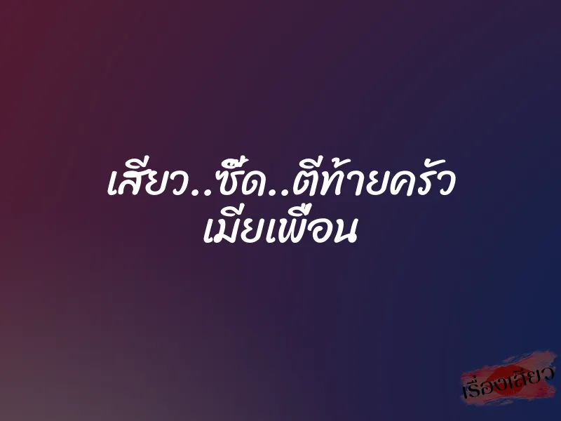 เสียว..ซี๊ด..ตีท้ายครัว เมียเพื่อน