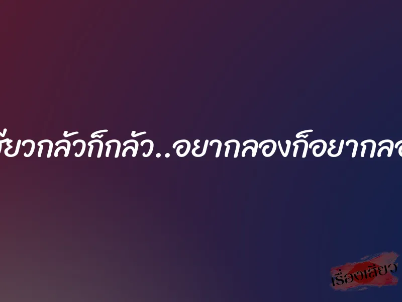 เสียวกลัวก็กลัว..อยากลองก็อยากลอง