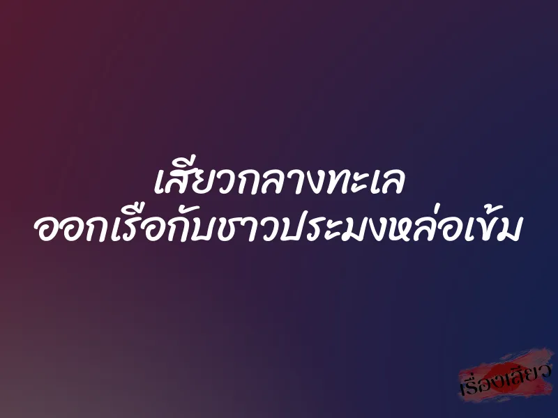เสียวกลางทะเล ออกเรือกับชาวประมงหล่อเข้ม