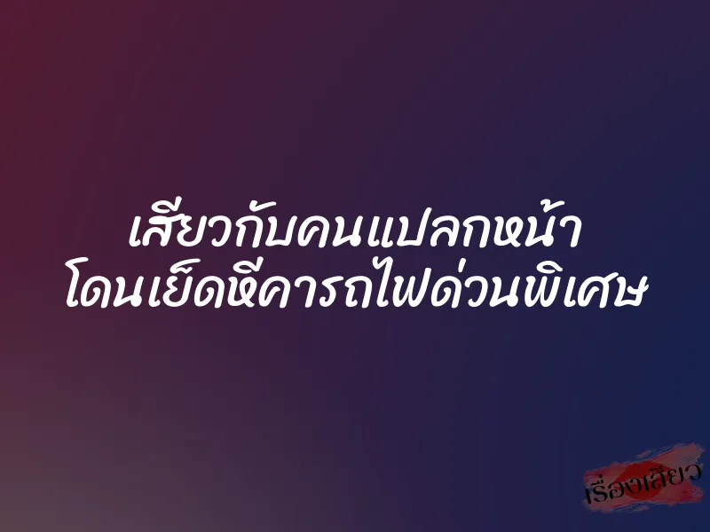 เสียวกับคนแปลกหน้า โดนเย็ดหีคารถไฟด่วนพิเศษ