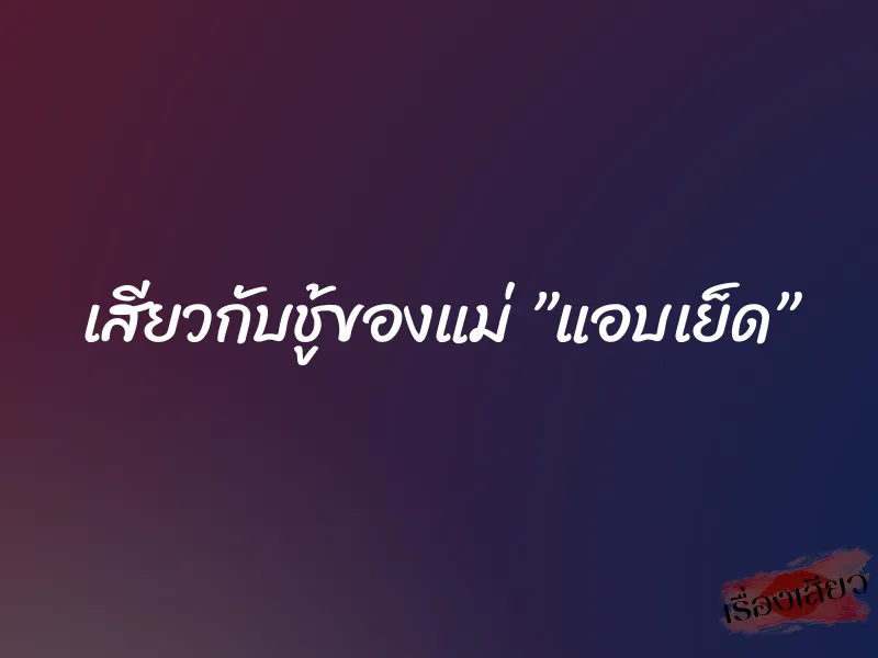 เสียวกับชู้ของแม่ ”แอบเย็ด”