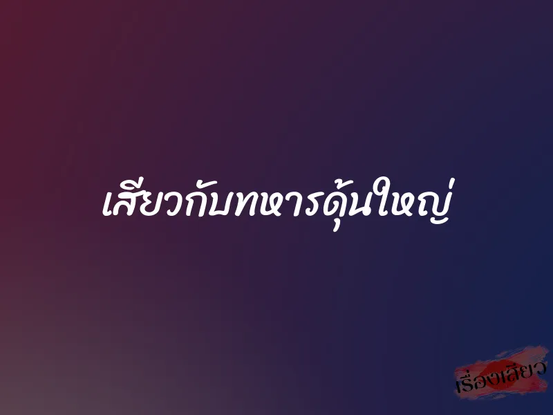 เสียวกับทหารดุ้นใหญ่