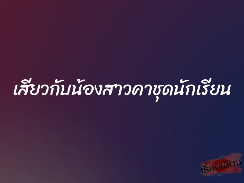 เสียวกับน้องสาวคาชุดนักเรียน