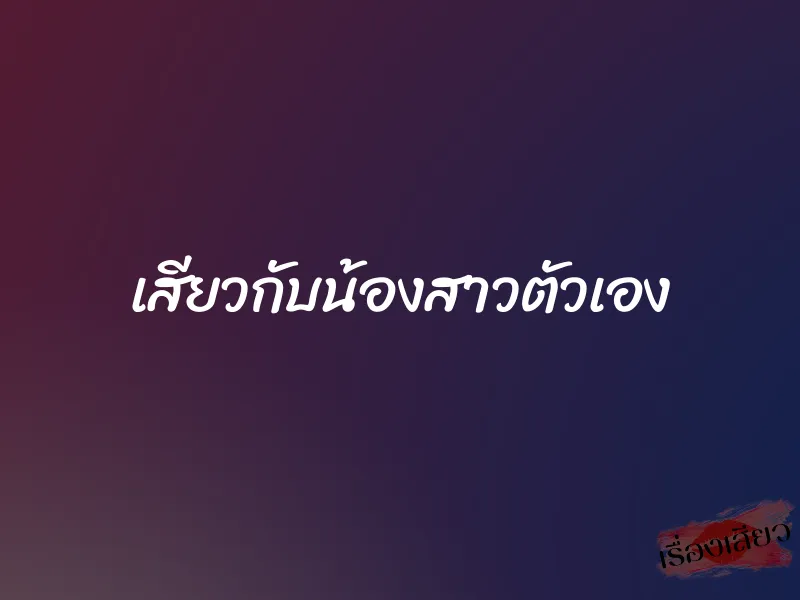 เสียวกับน้องสาวตัวเอง