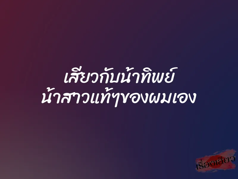 เสียวกับน้าทิพย์ น้าสาวแท้ๆของผมเอง