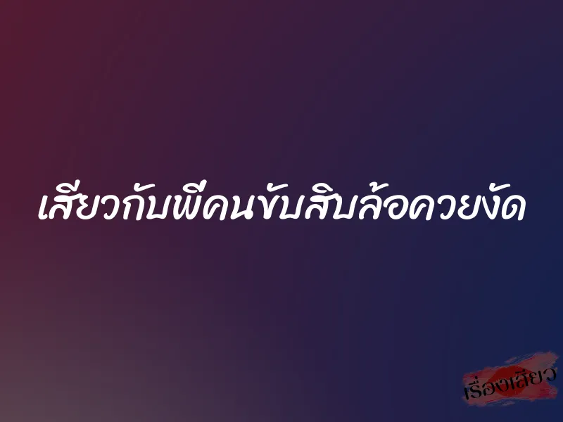 เสียวกับพี่คนขับสิบล้อควยงัด