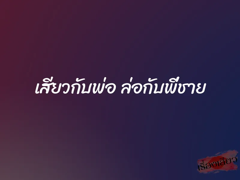 เสียวกับพ่อ ล่อกับพี่ชาย