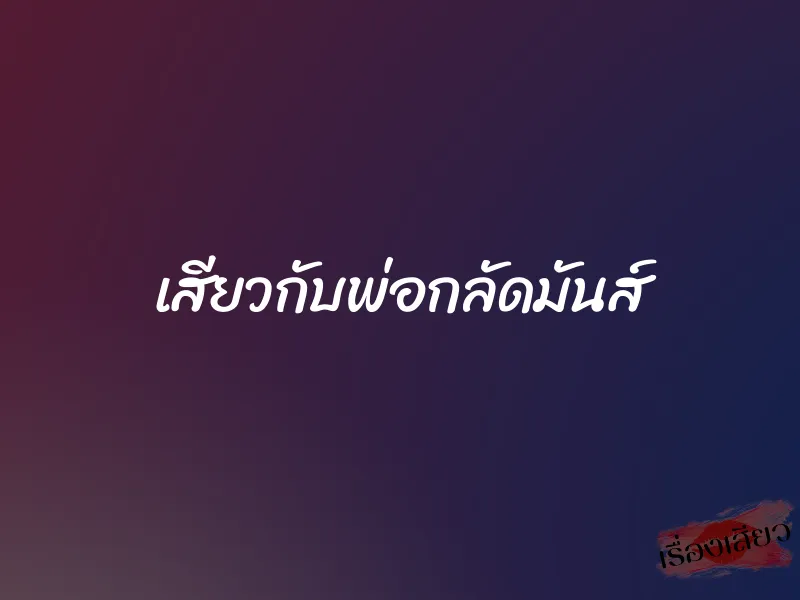 เสียวกับพ่อกลัดมันส์