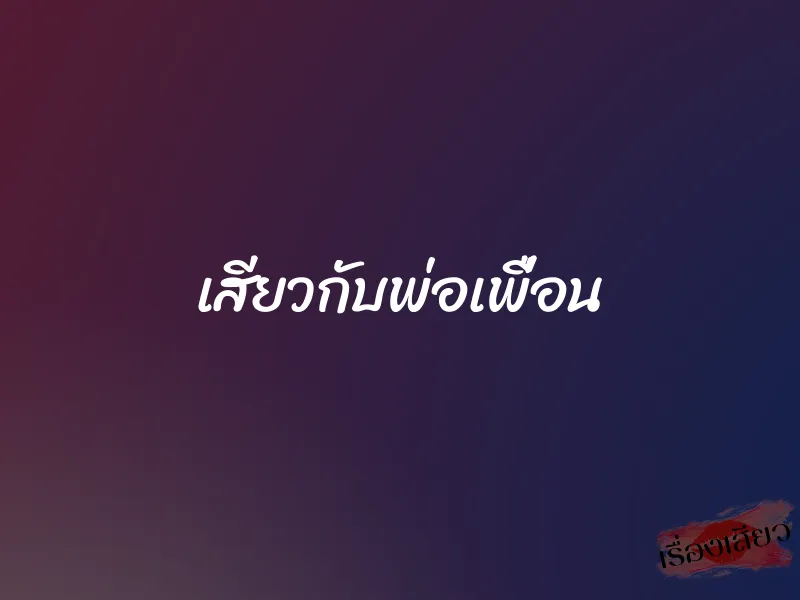 เสียวกับพ่อเพื่อน