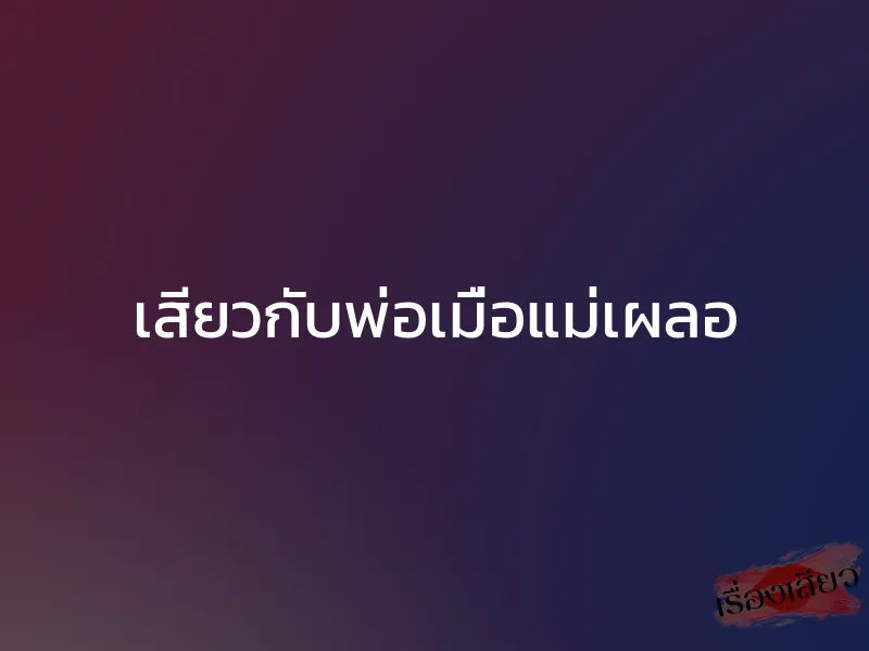 เสียวกับพ่อเมื่อแม่เผลอ