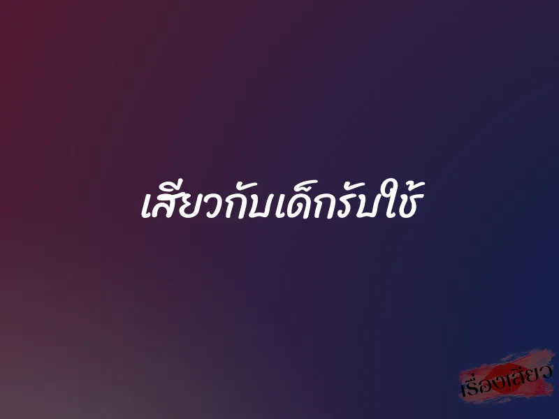 เสียวกับเด็กรับใช้