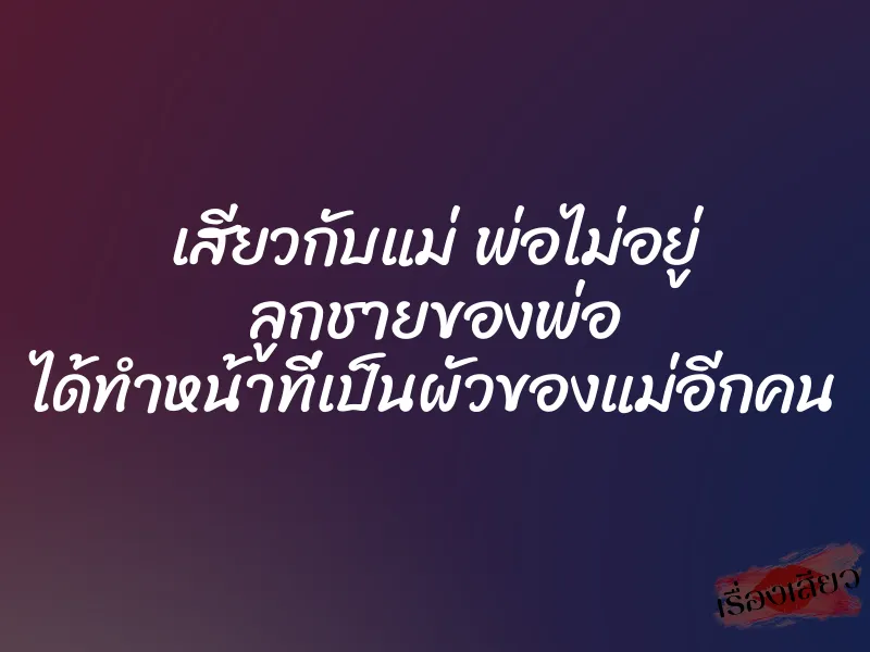 เสียวกับแม่ พ่อไม่อยู่ ลูกชายของพ่อ ได้ทำหน้าที่เป็นผัวของแม่อีกคน