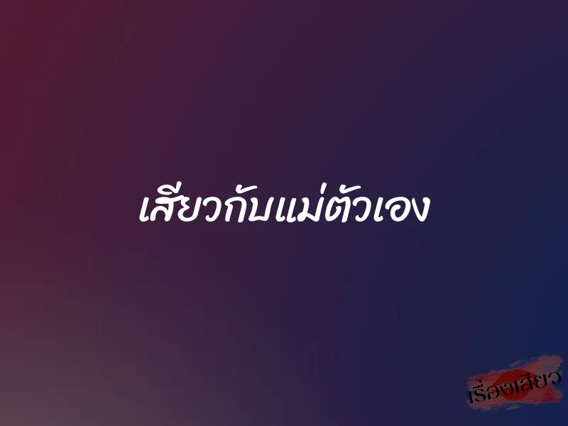 เสียวกับแม่ตัวเอง