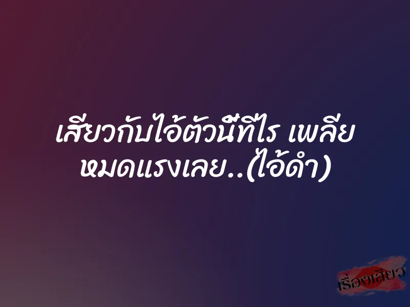 เสียวกับไอ้ตัวนี้ทีไร เพลีย หมดแรงเลย..(ไอ้ดำ)