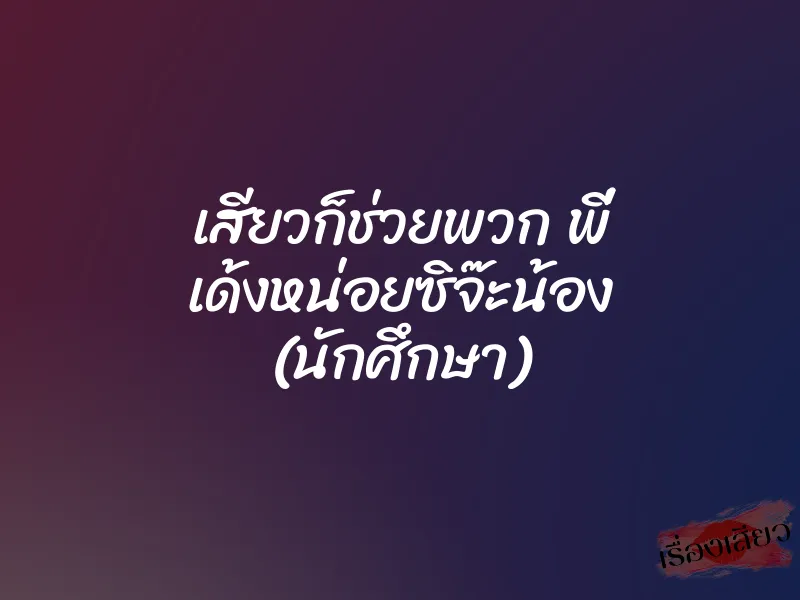 เสียวก็ช่วยพวก พี่ เด้งหน่อยซิจ๊ะน้อง (นักศึกษา)