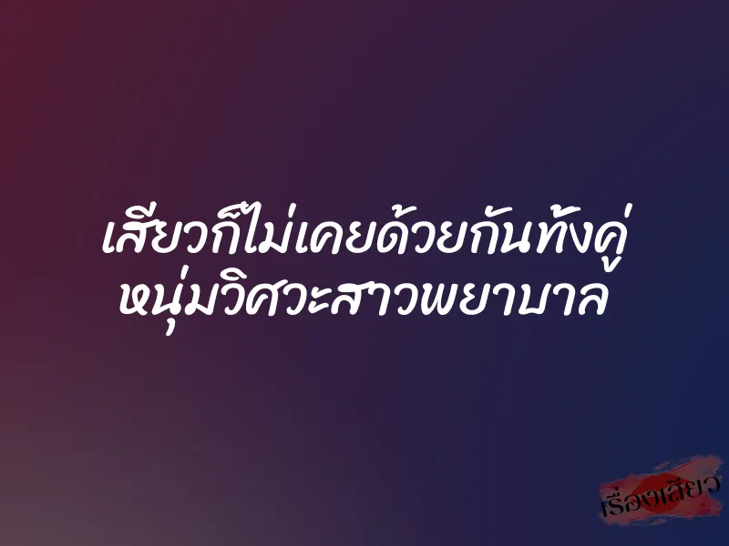 เสียวก็ไม่เคยด้วยกันทั้งคู่ หนุ่มวิศวะสาวพยาบาล