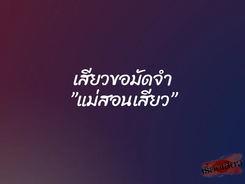 เสียวขอมัดจำ ”แม่สอนเสียว”