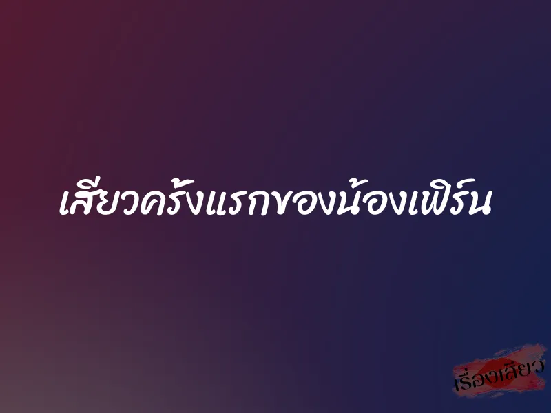 เสียวครั้งแรกของน้องเฟิร์น