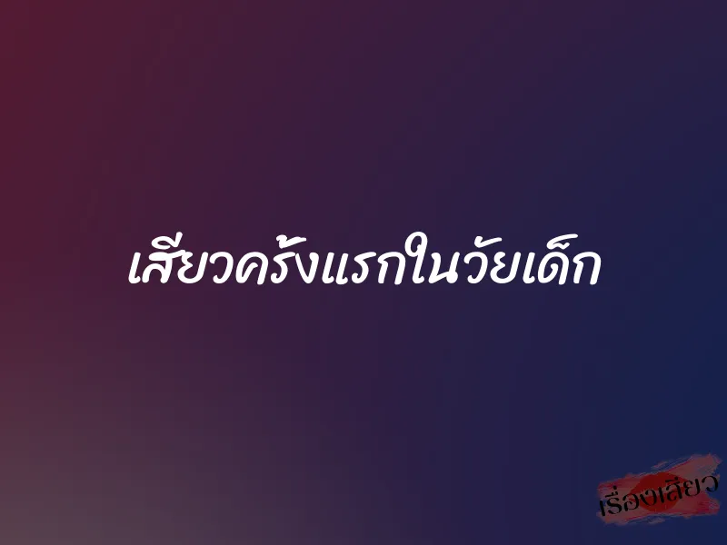 เสียวครั้งแรกในวัยเด็ก
