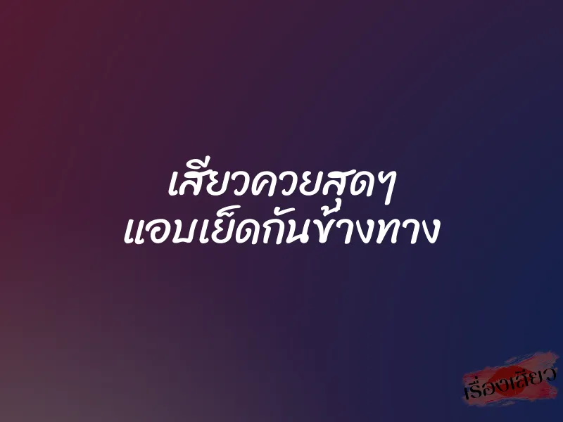 เสียวควยสุดๆ แอบเย็ดกันข้างทาง