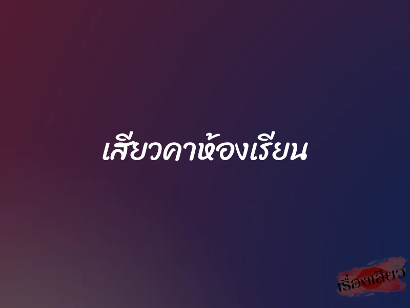 เสียวคาห้องเรียน