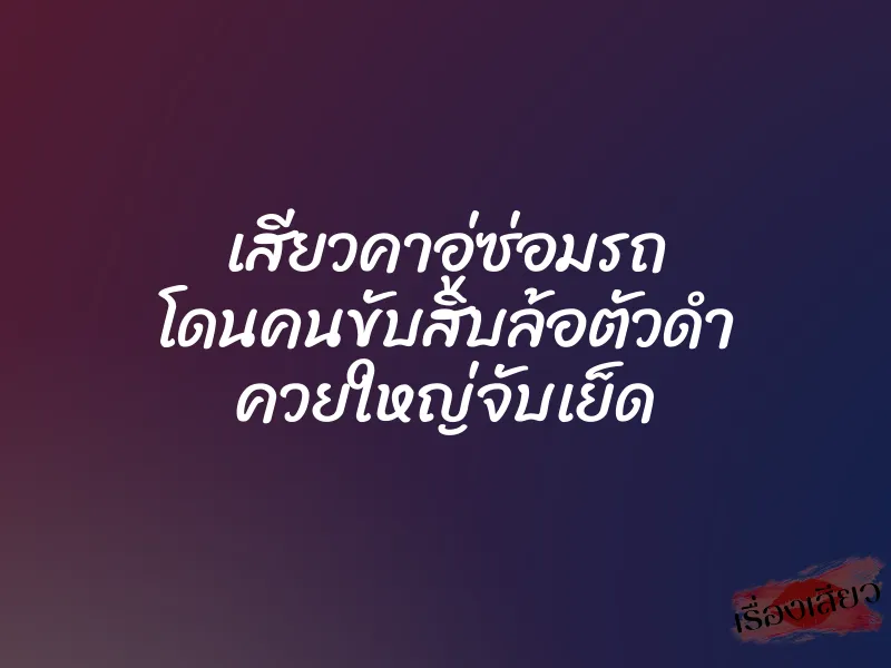 เสียวคาอู่ซ่อมรถ โดนคนขับสิบล้อตัวดำ ควยใหญ่จับเย็ด