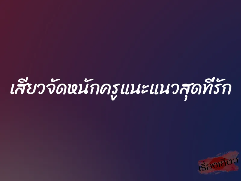 เสียวจัดหนักครูแนะแนวสุดที่รัก