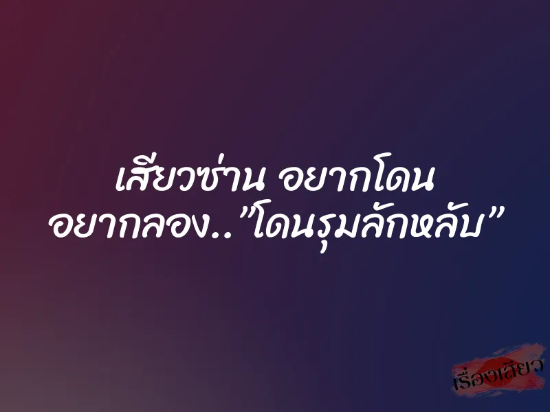 เสียวซ่าน อยากโดน อยากลอง..”โดนรุมลักหลับ”