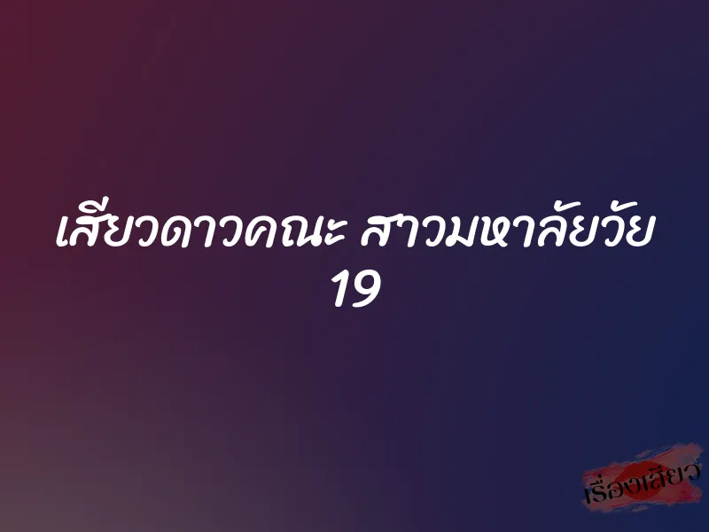 เสียวดาวคณะ สาวมหาลัยวัย 19